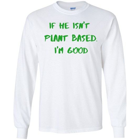 IF HE ISN'T PLANT BASED. I'M GOOD - Men's LS Tee