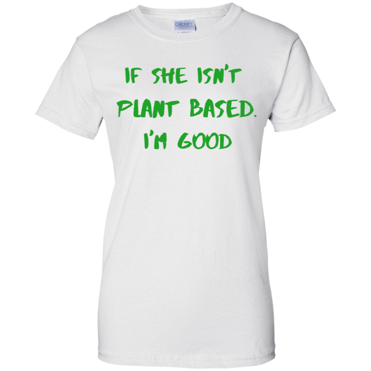 IF SHE ISN'T PLANT BASED. I'M GOOD -Women's Tee