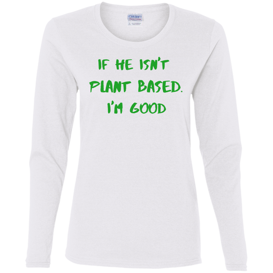 IF HE ISN'T PLANT BASED. I'M GOOD - Women's LS Tee