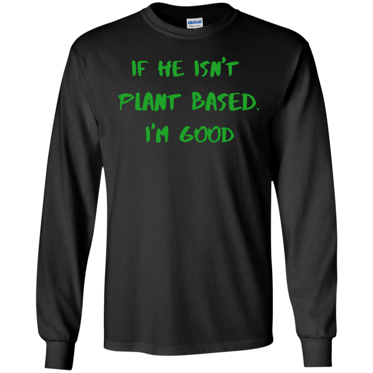 IF HE ISN'T PLANT BASED. I'M GOOD - Men's LS Tee