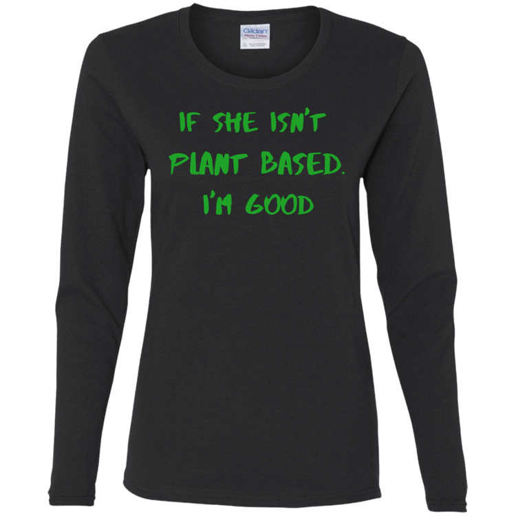 IF SHE ISN'T PLANT BASED. I'M GOOD - Women's LS Tee